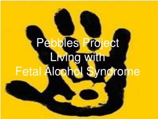 Pebbles Project Living with Fetal Alcohol Syndrome