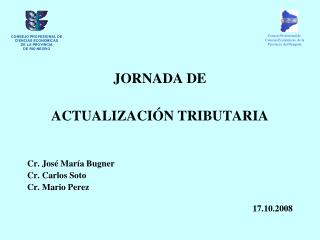 JORNADA DE ACTUALIZACIÓN TRIBUTARIA Cr. José María Bugner Cr. Carlos Soto		 Cr. Mario Perez