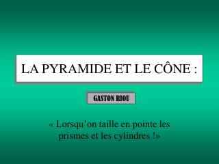 LA PYRAMIDE ET LE CÔNE :