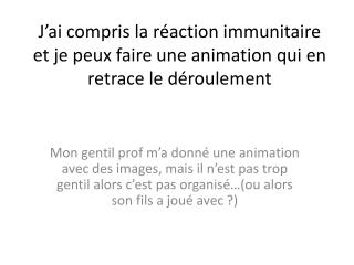 J’ai compris la réaction immunitaire et je peux faire une animation qui en retrace le déroulement