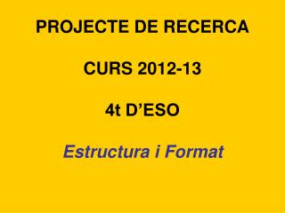 PROJECTE DE RECERCA CURS 2012-13 4t D’ESO Estructura i Format