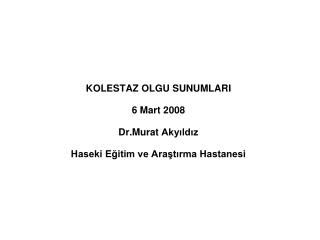 KOLESTAZ OLGU SUNUMLARI 6 Mart 2008 Dr.Murat Akyıldız Haseki Eğitim ve Araştırma Hastanesi