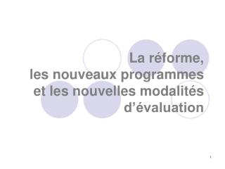 La réforme, les nouveaux programmes et les nouvelles modalités d’évaluation