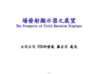 場發射顯示器之展望 The Prospects of Field Emission Displays 大同公司 FED 研發處 羅吉宗 處長