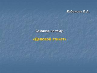 Кабанова Л.А. Семинар на тему: «Деловой этикет»