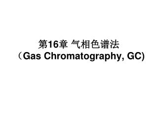 第 16 章 气相色谱法 （ Gas Chromatography, GC)