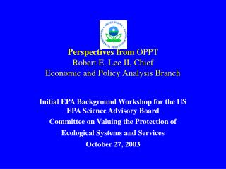 Perspectives from OPPT Robert E. Lee II, Chief Economic and Policy Analysis Branch