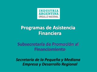 Programas de Asistencia Financiera Subsecretaría de Promoción al Financiamiento