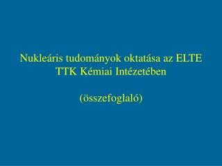 Nukleáris tudományok oktatása az ELTE TTK Kémiai Intézetében (összefoglaló)