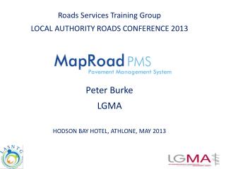 Roads Services Training Group LOCAL AUTHORITY ROADS CONFERENCE 2013 Peter Burke LGMA