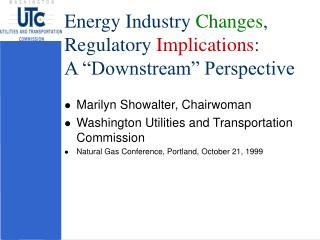 Energy Industry Changes , Regulatory Implications : A “Downstream” Perspective