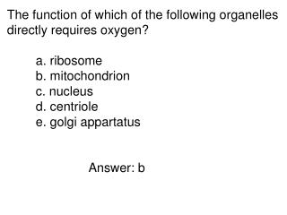 The function of which of the following organelles directly requires oxygen? 	a. ribosome