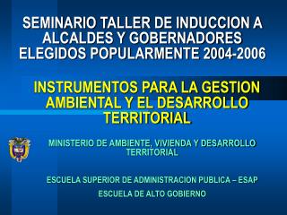 SEMINARIO TALLER DE INDUCCION A ALCALDES Y GOBERNADORES ELEGIDOS POPULARMENTE 2004-2006
