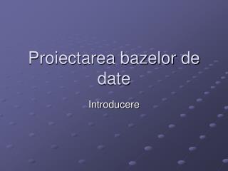 Proiectarea bazelor de date