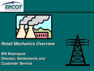 Retail Mechanics Overview Bill Bojorquez Director, Settlements and Customer Service