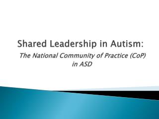 Shared Leadership in Autism: The National Community of Practice ( CoP ) in ASD