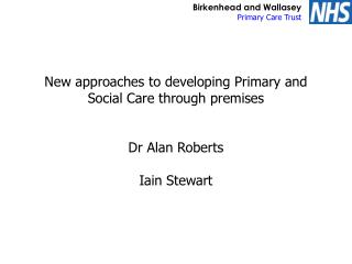 New approaches to developing Primary and Social Care through premises Dr Alan Roberts Iain Stewart