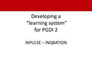 Developing a “ learning system ” for PGDI 2 INPULSE – INQBATION