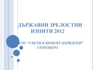 ДЪРЖАВНИ ЗРЕЛОСТНИ ИЗПИТИ 2012 СОУ “СВЕТИ КЛИМЕНТ ОХРИДСКИ” ГР.ПЕЩЕРА