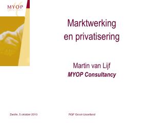 Marktwerking en privatisering Martin van Lijf MYOP Consultancy