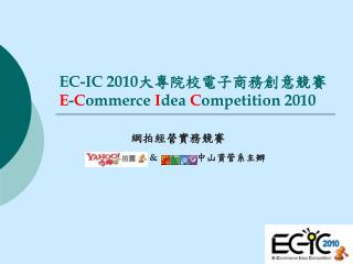 EC-IC 2010 大專院校電子商務創意競賽 E - C ommerce I dea C ompetition 2010