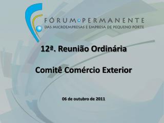 12ª. Reunião Ordinária Comitê Comércio Exterior 06 de outubro de 2011