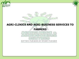 AGRI-CLINICS AND AGRI-BUSINESS SERVICES TO FARMERS