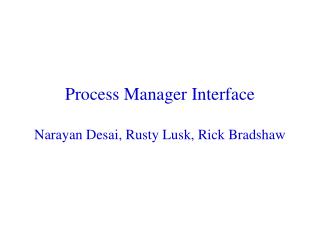 Process Manager Interface Narayan Desai, Rusty Lusk, Rick Bradshaw