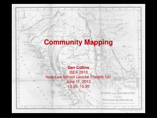 Community Mapping Dan Collins ISEA 2013 New Law School Lecture Theatre 101 June 11, 2013