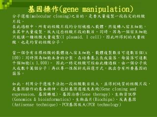 基因操作 (gene manipulation) 分子選殖 (molecular cloning) 之目的，是要大量複製一段指定的核酸片段。