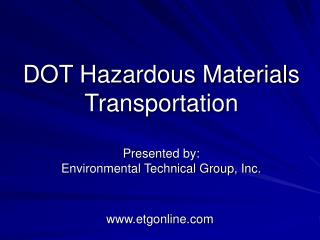 DOT Hazardous Materials Transportation Presented by: Environmental Technical Group, Inc.