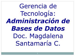 Gerencia de Tecnología: Administración de Bases de Datos Doc. Magdalena Santamaría C.