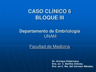 CASO CLÍNICO 6 BLOQUE III Departamento de Embriología UNAM Facultad de Medicina