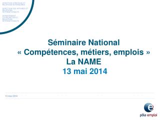 Séminaire National « Compétences, métiers, emplois » La NAME 13 mai 2014