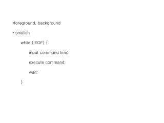 foreground, background smallsh while (!EOF) { 	input command line; execute command; 	wait;