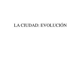 LA CIUDAD: EVOLUCIÓN