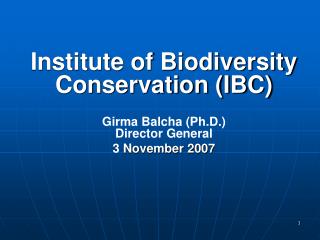 Institute of Biodiversity Conservation (IBC) Girma Balcha (Ph.D.) Director General