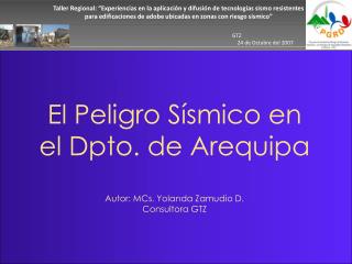 El Peligro Sísmico en el Dpto. de Arequipa Autor: MCs. Yolanda Zamudio D. Consultora GTZ