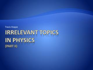 Irrelevant topics in Physics (Part II)