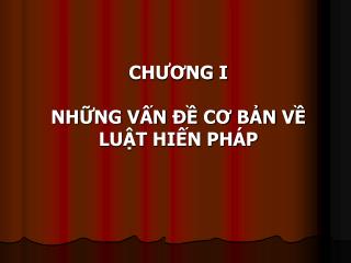 CHƯƠNG I NHỮNG VẤN ĐỀ CƠ BẢN VỀ LUẬT HIẾN PHÁP