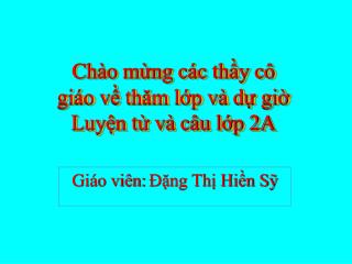 Chào mừng các thầy cô giáo về thăm lớp và dự giờ Luyện từ và câu lớp 2A