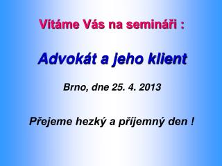 Vítáme Vás na semináři : Advokát a jeho klient Brno, dne 25. 4. 2013