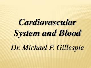 Cardiovascular System and Blood Dr. Michael P. Gillespie