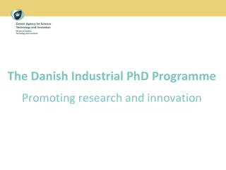 The Danish Industrial PhD Programme Promoting research and innovation