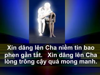 Xin dâng lên Cha niềm tin bao phen gần tắt. Xin dâng lên Cha lòng trông cậy quá mong manh.