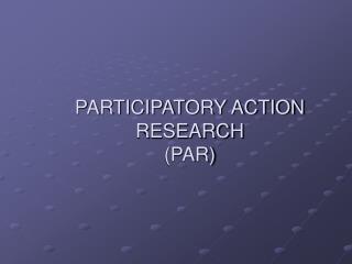 PARTICIPATORY ACTION RESEARCH (PAR)