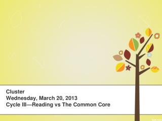 Cluster Wednesday, March 20, 2013 Cycle III—Reading vs The Common Core