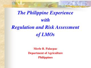The Philippine Experience with Regulation and Risk Assessment of LMOs Merle B. Palacpac