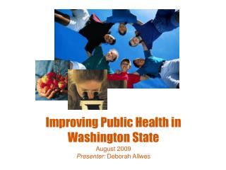 Improving Public Health in Washington State August 2009 Presenter: Deborah Allwes