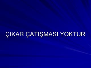 ÇIKAR ÇATIŞMASI YOKTUR